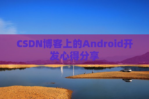 CSDN博客上的Android开发心得分享